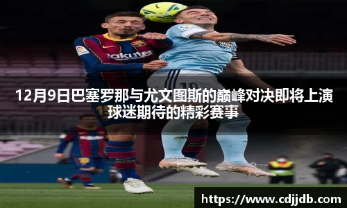 12月9日巴塞罗那与尤文图斯的巅峰对决即将上演球迷期待的精彩赛事